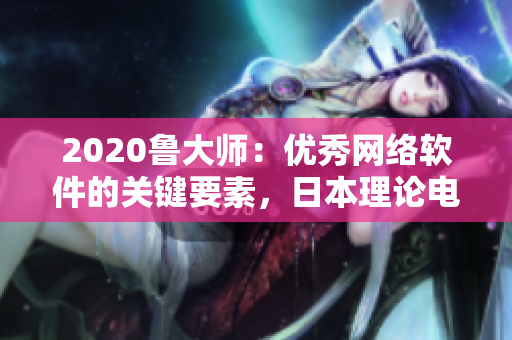 2020魯大師：優(yōu)秀網(wǎng)絡(luò)軟件的關(guān)鍵要素，日本理論電線的成功因素！