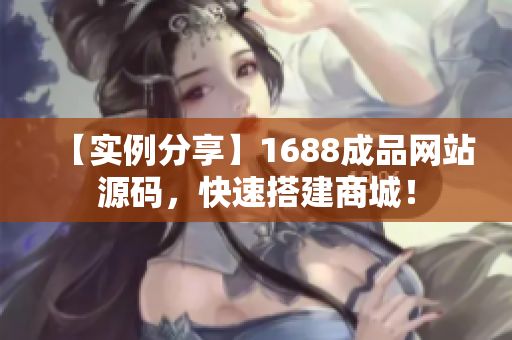 【實例分享】1688成品網站源碼，快速搭建商城！