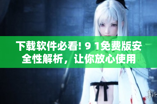下載軟件必看! 9 1免費(fèi)版安全性解析，讓你放心使用