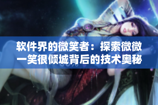 軟件界的微笑者：探索微微一笑很傾城背后的技術(shù)奧秘