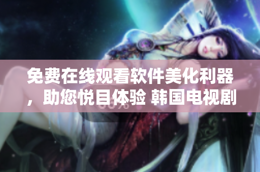 免費在線觀看軟件美化利器，助您悅目體驗 韓國電視劇《她很漂亮》