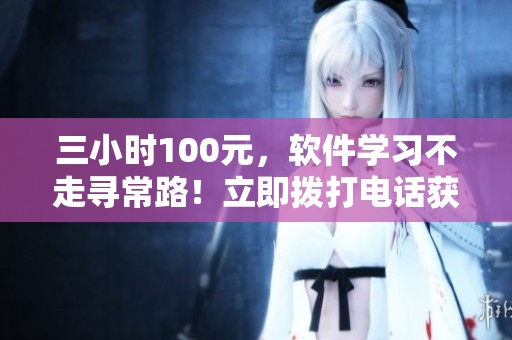 三小時100元，軟件學習不走尋常路！立即撥打電話獲得指導！