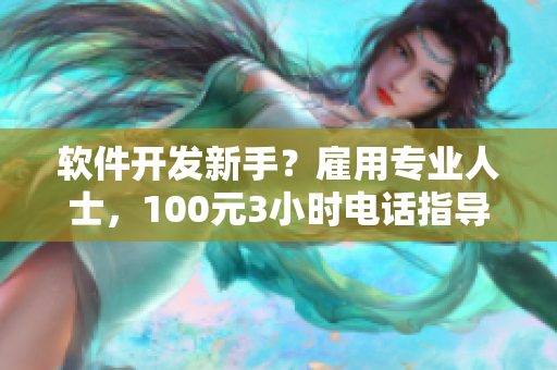 軟件開發(fā)新手？雇用專業(yè)人士，100元3小時(shí)電話指導(dǎo)助力您快速成長！