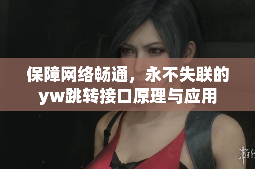 保障網(wǎng)絡(luò)暢通，永不失聯(lián)的yw跳轉(zhuǎn)接口原理與應(yīng)用