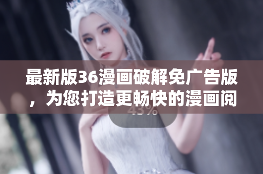 最新版36漫畫(huà)破解免廣告版，為您打造更暢快的漫畫(huà)閱讀體驗(yàn)！