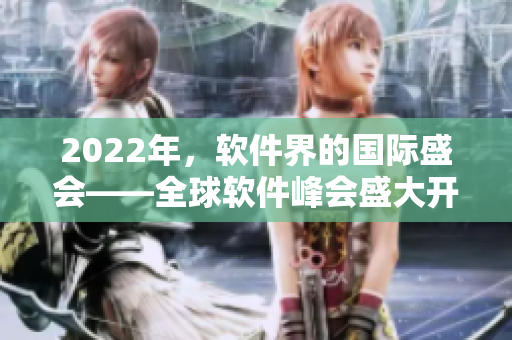 2022年，軟件界的國際盛會——全球軟件峰會盛大開啟！