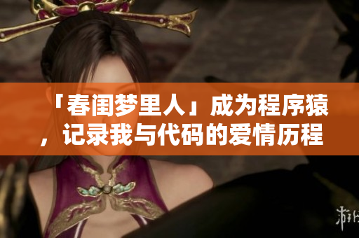 「春閨夢里人」成為程序猿，記錄我與代碼的愛情歷程
