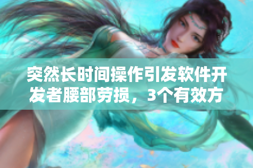 突然長(zhǎng)時(shí)間操作引發(fā)軟件開(kāi)發(fā)者腰部勞損，3個(gè)有效方法解決！