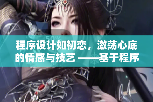 程序設(shè)計(jì)如初戀，激蕩心底的情感與技藝 ——基于程序設(shè)計(jì)的浪漫旅程