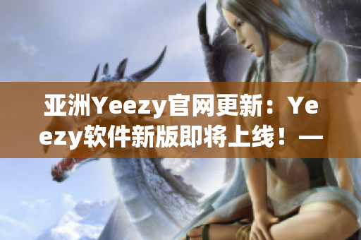 亞洲Yeezy官網(wǎng)更新：Yeezy軟件新版即將上線！——網(wǎng)絡(luò)軟件編輯報(bào)道
