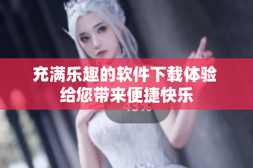 充滿樂趣的軟件下載體驗 給您帶來便捷快樂