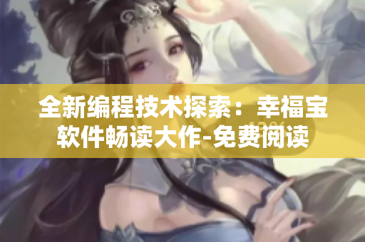 全新編程技術探索：幸福寶軟件暢讀大作-免費閱讀