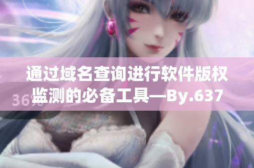 通過域名查詢進行軟件版權(quán)監(jiān)測的必備工具—By.63777