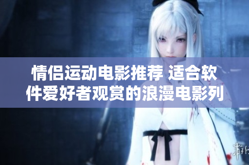 情侶運(yùn)動(dòng)電影推薦 適合軟件愛好者觀賞的浪漫電影列表