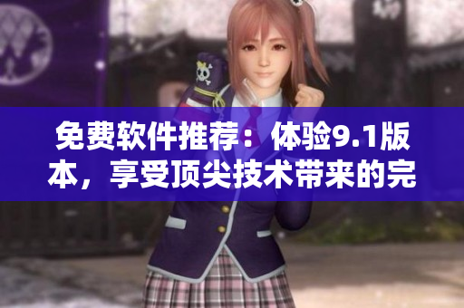 免費(fèi)軟件推薦：體驗(yàn)9.1版本，享受頂尖技術(shù)帶來(lái)的完美操作！