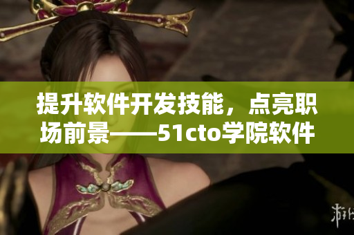提升軟件開發(fā)技能，點(diǎn)亮職場前景——51cto學(xué)院軟件課程推薦