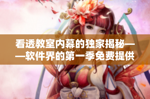 看透教室內(nèi)幕的獨家揭秘——軟件界的第一季免費提供