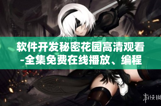 軟件開(kāi)發(fā)秘密花園高清觀看-全集免費(fèi)在線播放、編程技巧揭密