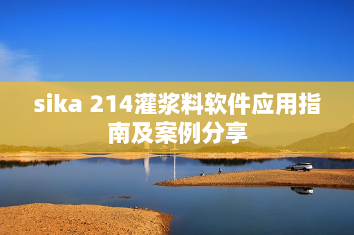sika 214灌漿料軟件應用指南及案例分享