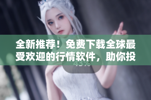 全新推薦！免費下載全球最受歡迎的行情軟件，助你投資交易從未如此簡單！