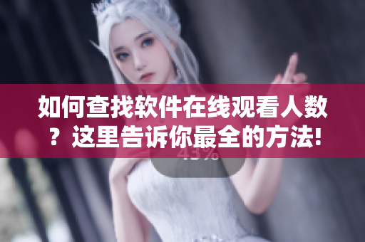 如何查找軟件在線觀看人數(shù)？這里告訴你最全的方法!