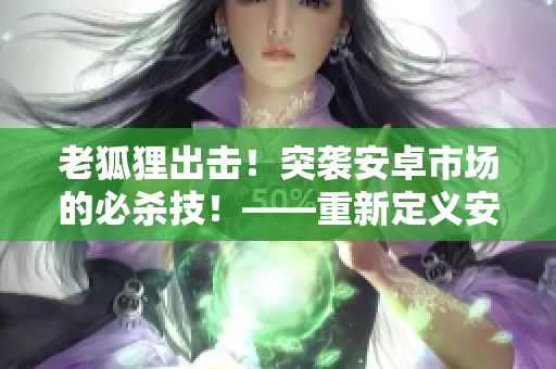 老狐貍出擊！突襲安卓市場的必殺技！——重新定義安卓軟件啟動速度！