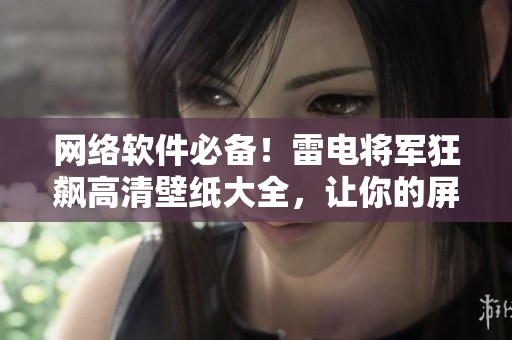 網(wǎng)絡(luò)軟件必備！雷電將軍狂飆高清壁紙大全，讓你的屏幕煥發(fā)神氣！