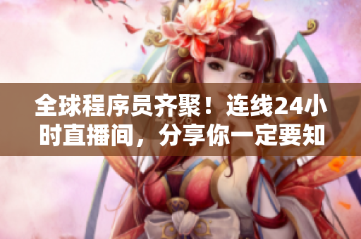 全球程序員齊聚！連線24小時直播間，分享你一定要知道的網(wǎng)絡軟件技巧