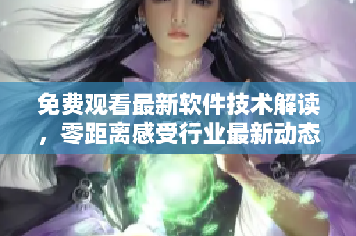 免費(fèi)觀看最新軟件技術(shù)解讀，零距離感受行業(yè)最新動(dòng)態(tài)