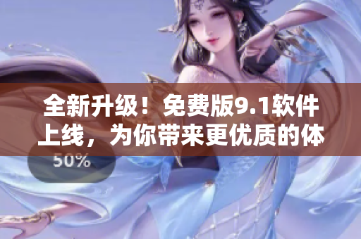 全新升級(jí)！免費(fèi)版9.1軟件上線(xiàn)，為你帶來(lái)更優(yōu)質(zhì)的體驗(yàn)