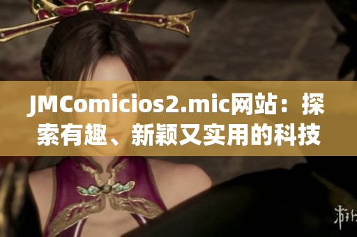 JMComicios2.mic網(wǎng)站：探索有趣、新穎又實用的科技產(chǎn)品