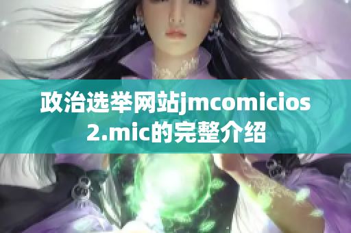 政治選舉網站jmcomicios2.mic的完整介紹