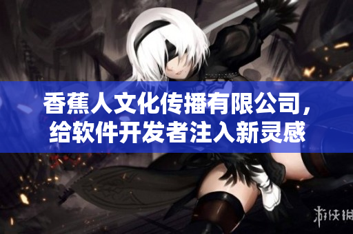 香蕉人文化傳播有限公司，給軟件開發(fā)者注入新靈感