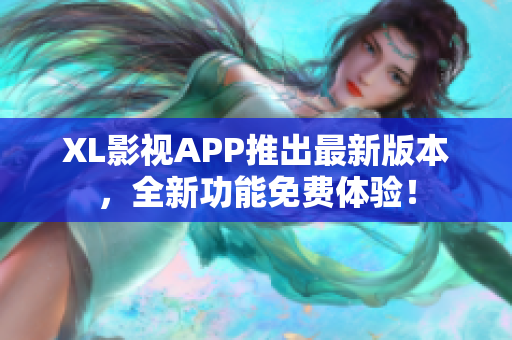XL影視APP推出最新版本，全新功能免費(fèi)體驗(yàn)！