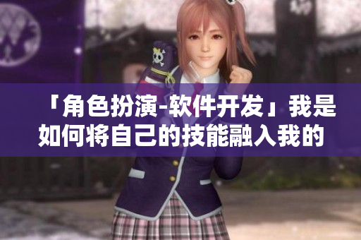「角色扮演-軟件開(kāi)發(fā)」我是如何將自己的技能融入我的開(kāi)發(fā)工作中