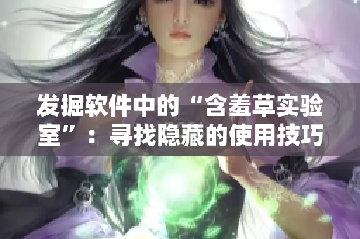 發(fā)掘軟件中的“含羞草實驗室”：尋找隱藏的使用技巧和優(yōu)化路線