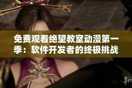 免費(fèi)觀看絕望教室動(dòng)漫第一季：軟件開(kāi)發(fā)者的終極挑戰(zhàn)