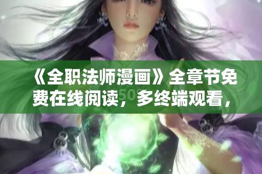 《全職法師漫畫》全章節(jié)免費(fèi)在線閱讀，多終端觀看，無需下載