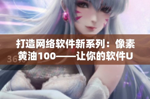 打造網(wǎng)絡(luò)軟件新系列：像素黃油100——讓你的軟件UI設(shè)計如虎添翼！