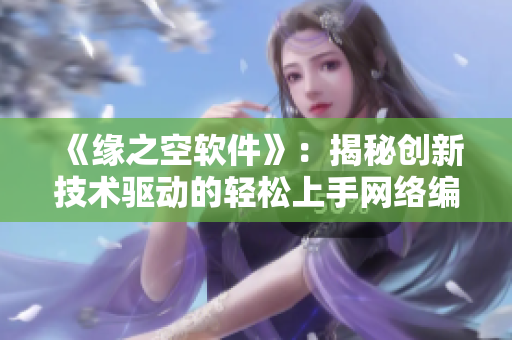 《緣之空軟件》：揭秘創(chuàng)新技術(shù)驅(qū)動的輕松上手網(wǎng)絡(luò)編程經(jīng)驗(yàn)！