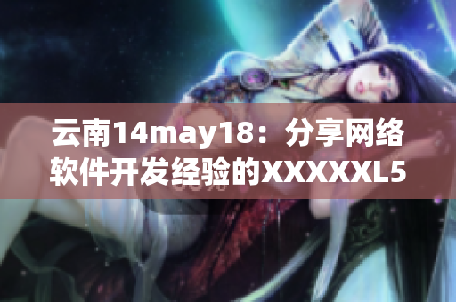 云南14may18：分享網(wǎng)絡(luò)軟件開(kāi)發(fā)經(jīng)驗(yàn)的XXXXXL56endian