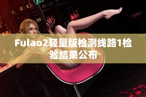 Fulao2輕量版檢測線路1檢驗結(jié)果公布