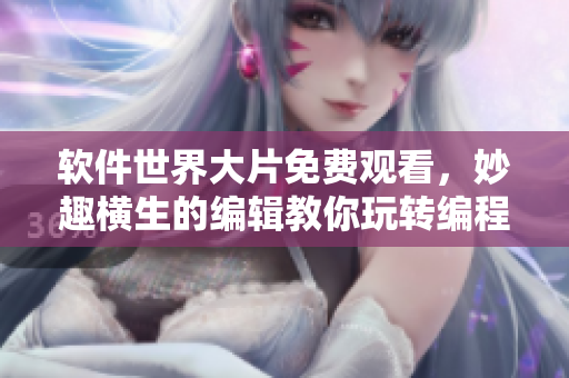 軟件世界大片免費(fèi)觀看，妙趣橫生的編輯教你玩轉(zhuǎn)編程巨匠！