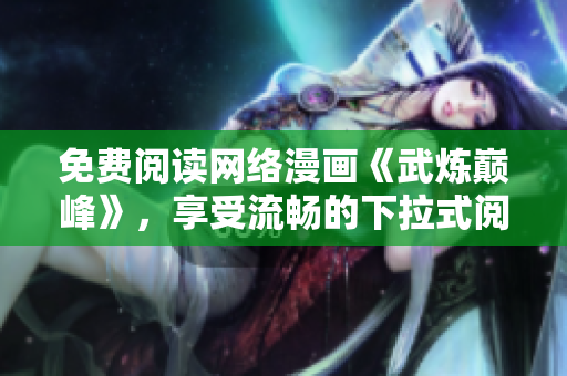 免費閱讀網(wǎng)絡(luò)漫畫《武煉巔峰》，享受流暢的下拉式閱讀體驗