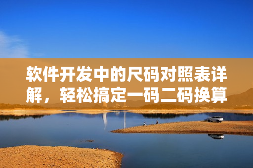 軟件開發(fā)中的尺碼對照表詳解，輕松搞定一碼二碼換算問題