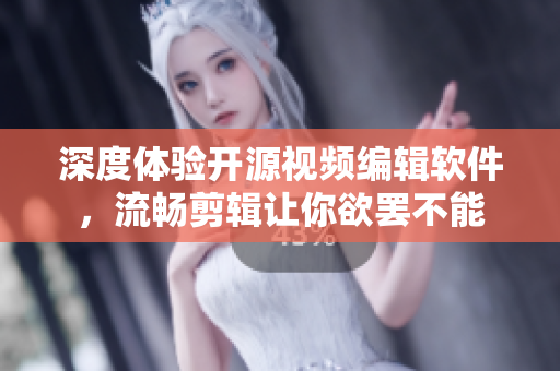深度體驗(yàn)開源視頻編輯軟件，流暢剪輯讓你欲罷不能