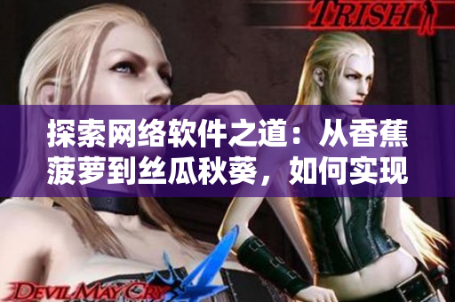 探索網(wǎng)絡(luò)軟件之道：從香蕉菠蘿到絲瓜秋葵，如何實現(xiàn)軟件開發(fā)中的優(yōu)化與創(chuàng)新
