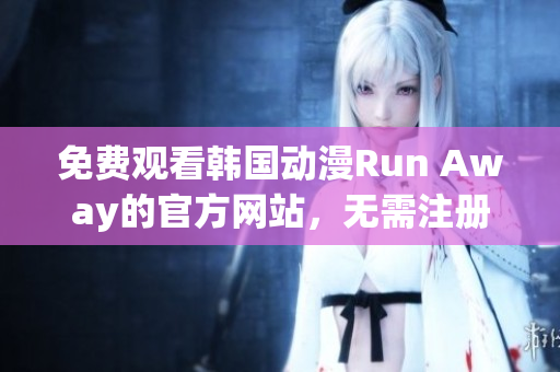 免費(fèi)觀看韓國(guó)動(dòng)漫Run Away的官方網(wǎng)站，無(wú)需注冊(cè)，隨時(shí)隨地暢享精彩內(nèi)容