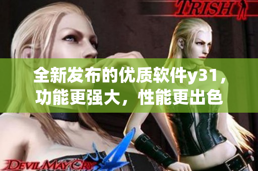全新發(fā)布的優(yōu)質(zhì)軟件y31，功能更強大，性能更出色