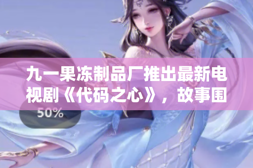 九一果凍制品廠推出最新電視劇《代碼之心》，故事圍繞軟件工程師展開